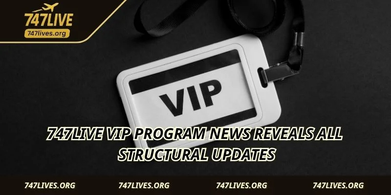 747LIVE VIP Program News reveals all structural updates
